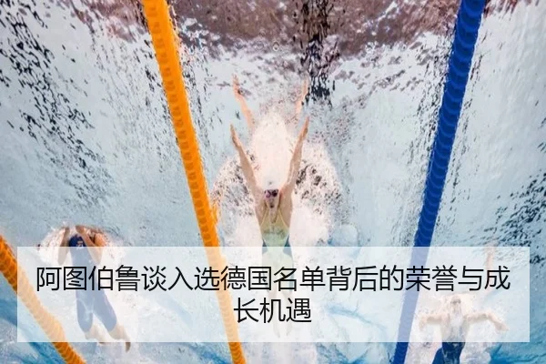 阿图伯鲁谈入选德国名单背后的荣誉与成长机遇